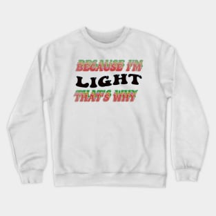 BECAUSE I AM LIGHT - THAT'S WHY Crewneck Sweatshirt